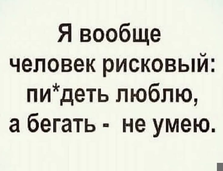 Я вообще человек рискованный: пй*деть люблю, а бегать - не умею.