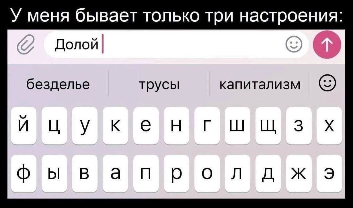 У меня бывает только три настроения: Долой
безде́лье трусы капитализм