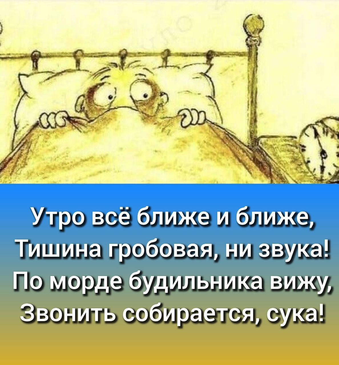Утро всё ближе и ближе, Тишина гробовая, ни звука! По морде будильника вижу, Звонить собирается, сука!