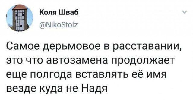 Самое дермовое в расставании, это что автозамена продолжает ещё полгода вставлять её имя везде куда не Надя
