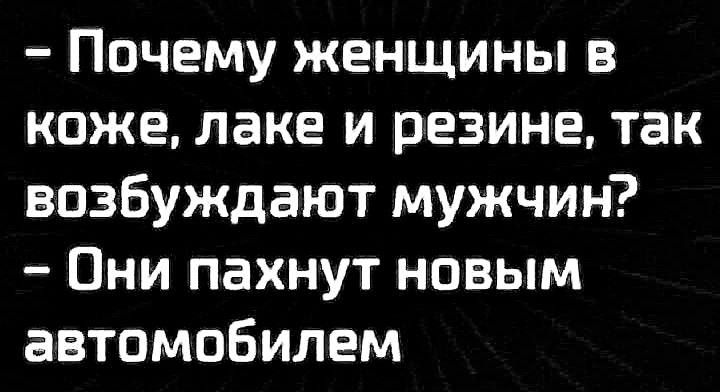 Почему женщины в коже, лаке и резине, так возбуждают мужчин? Они пахнут новым автомобилем.