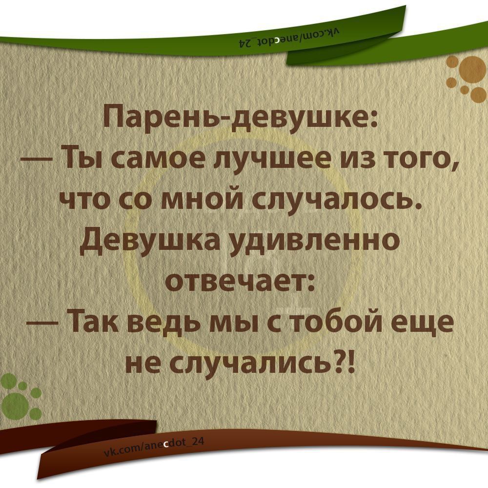 Парень-девушке: — Ты самое лучшее из того, что со мной случалось. Девушка удивленно отвечает: — Так ведь мы с тобой еще не случались?!