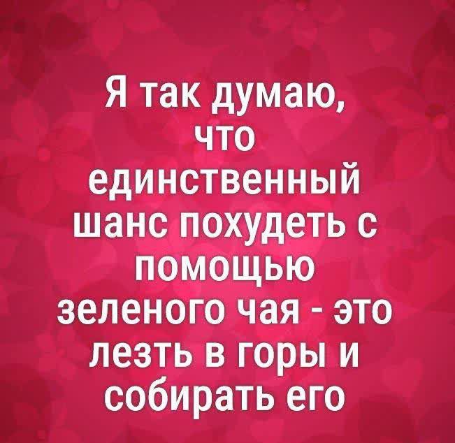 Я так думаю, что единственный шанс похудеть с помощью зеленого чая - это лезть в горы и собирать его