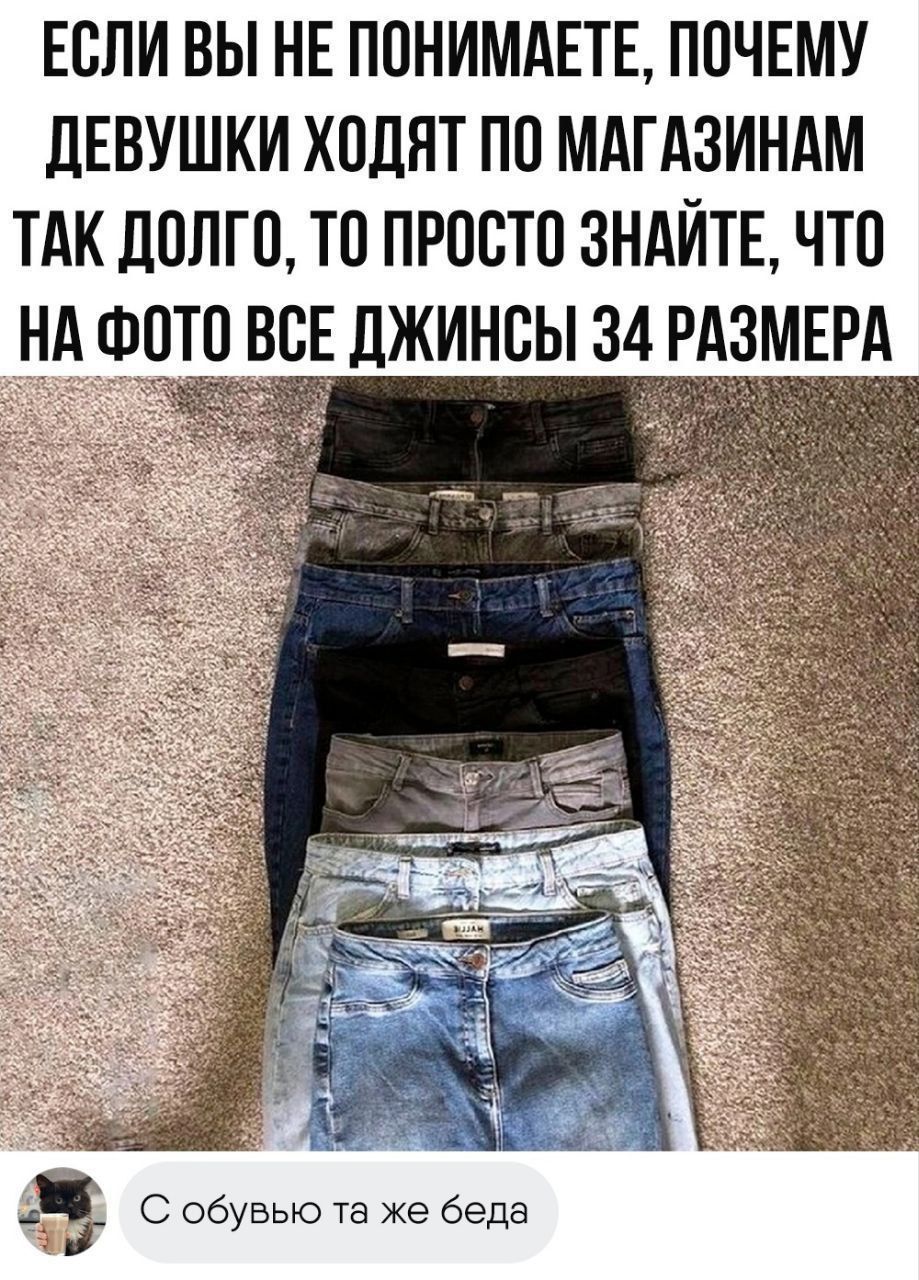 Если вы не понимаете, почему девушки ходят по магазинам так долго, то просто знайте, что на фото все джинсы 34 размера. С обувью та же беда