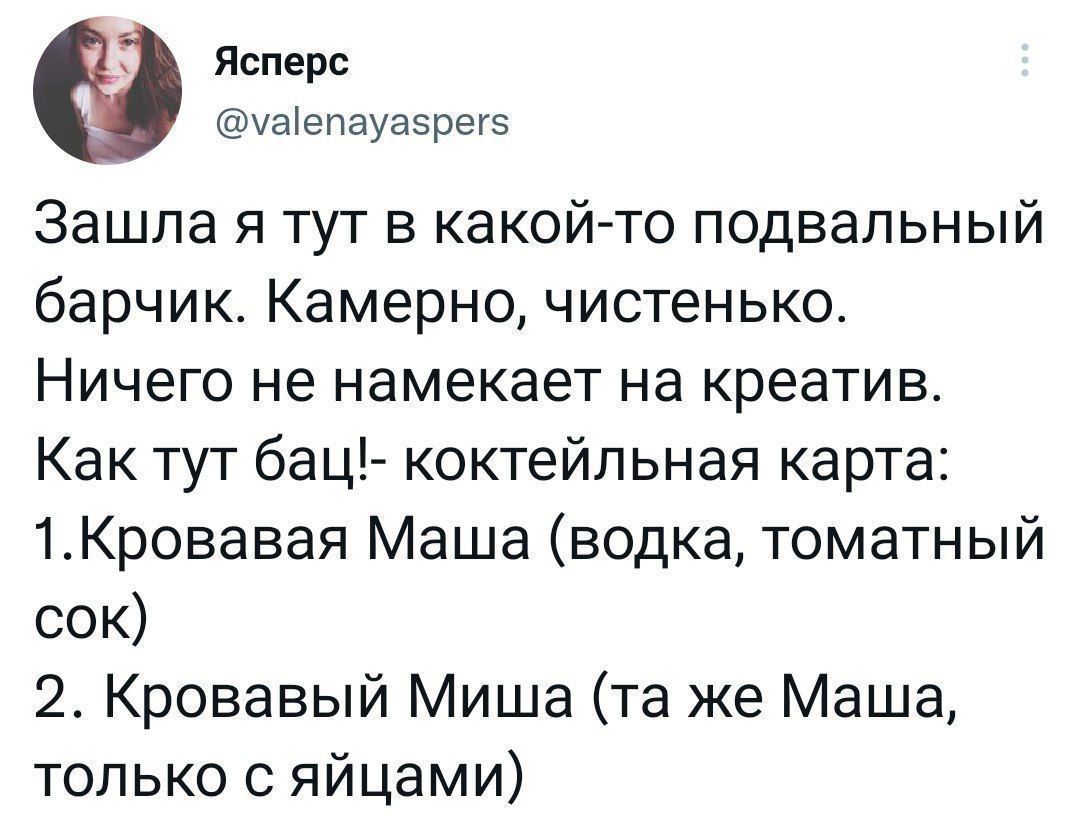 Зашла я тут в какой-то подвалный барчик. Камерно, чистенько. Ничего не намекает на креатив. Как тут бац!- коктейльная карта: 1. Кровавая Маша (водка, томатный сок) 2. Кровавый Миша (та же Маша, только с яйцами)