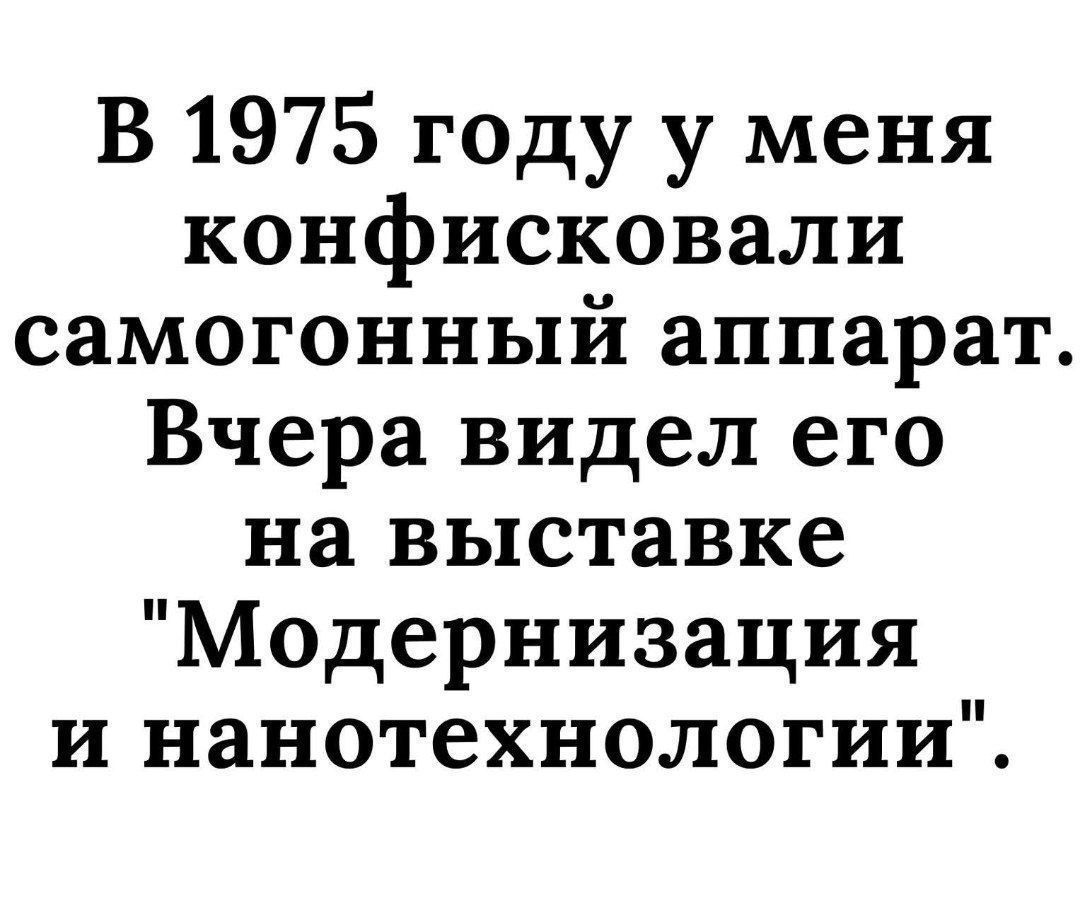 В 1975 году у меня
конфисковали
самогонный аппарат.
Вчера видел его
на выставке
