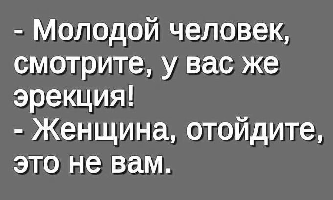 - Молодой человек, смотрите, у вас же эрекция! - Женщина, отойдите, это не вам.