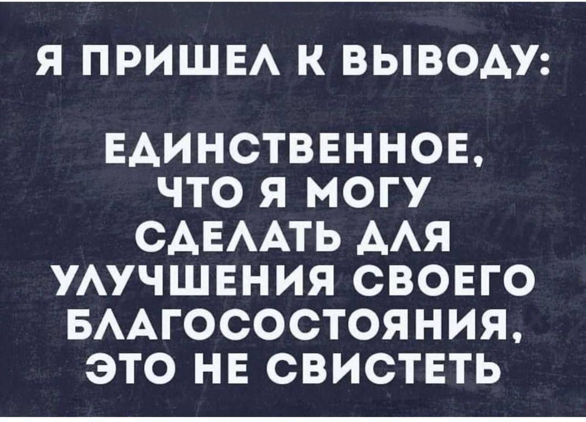 Я пришел к выводу: единственное, что я могу сделать для улучшения своего благосостояния, это не свистеть