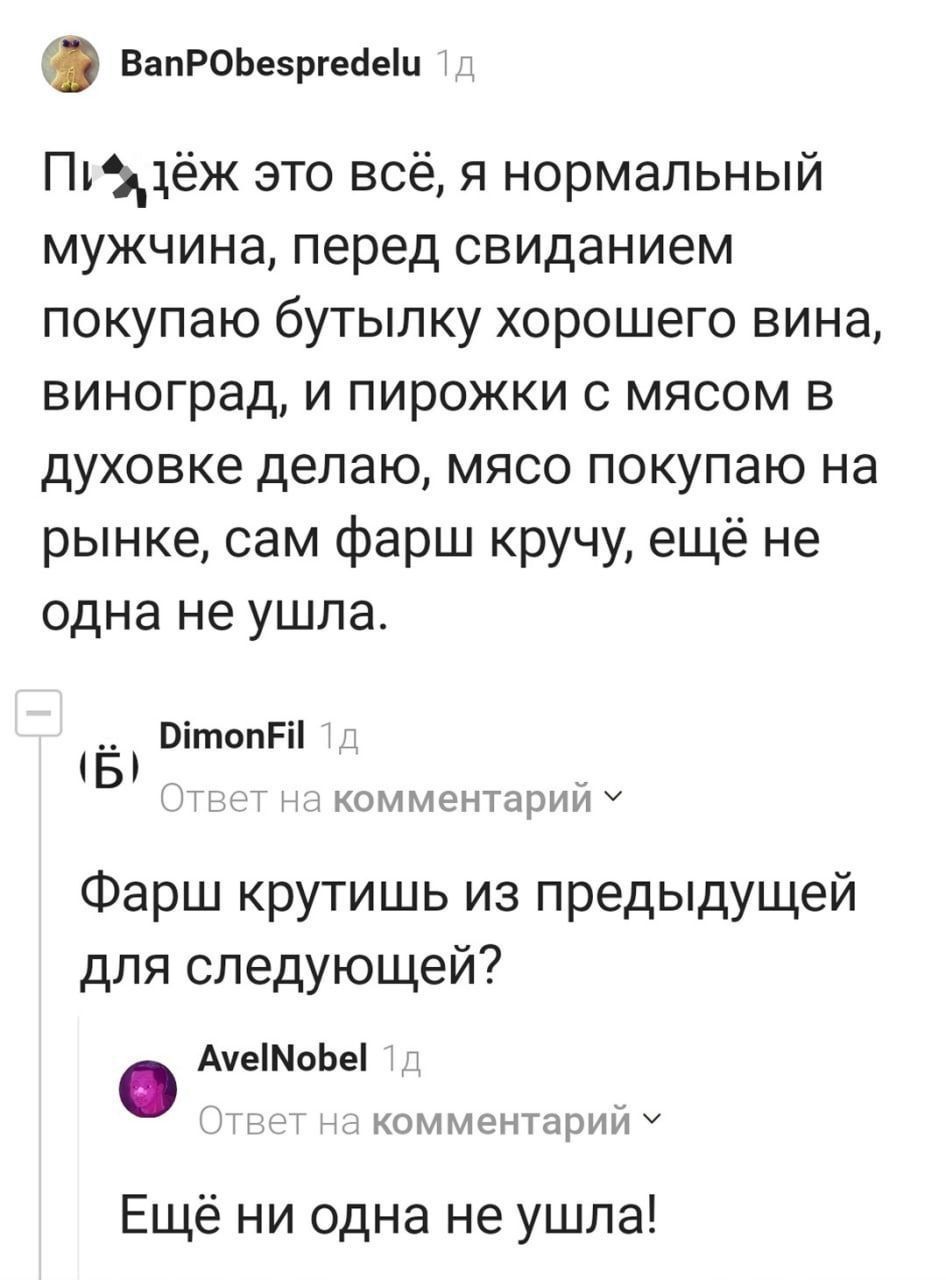 Да, это всё, я нормальный мужчина, перед свиданием покупаю бутылку хорошего вина, виноград, и пирожки с мясом в духовке делаю, мясо покупаю на рынке, сам фарш кручу, ещё не одна не ушла.