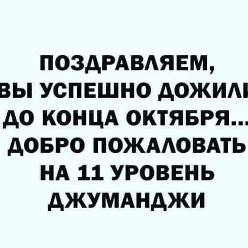 ПОЗДРАВЛЯЕМ, ВЫ УСПЕШНО ДОЖИЛИ ДО КОНЦА ОКТЯБРЯ... ДОБРО ПОЖАЛОВАТЬ НА 11 УРОВЕНЬ ДЖУМАНДЖИ