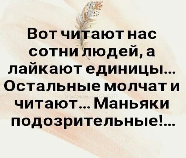 Вот читают нас сотни людей, а лайкают единицы... Остальные молчат и читают... Маньяки подозрительные!...