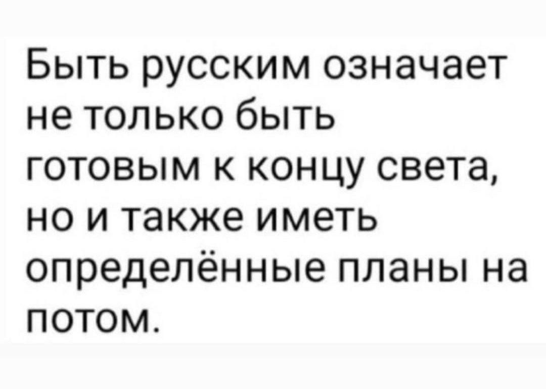 Быть русским означает не только быть готовым к концу света, но и также иметь определённые планы на потом.