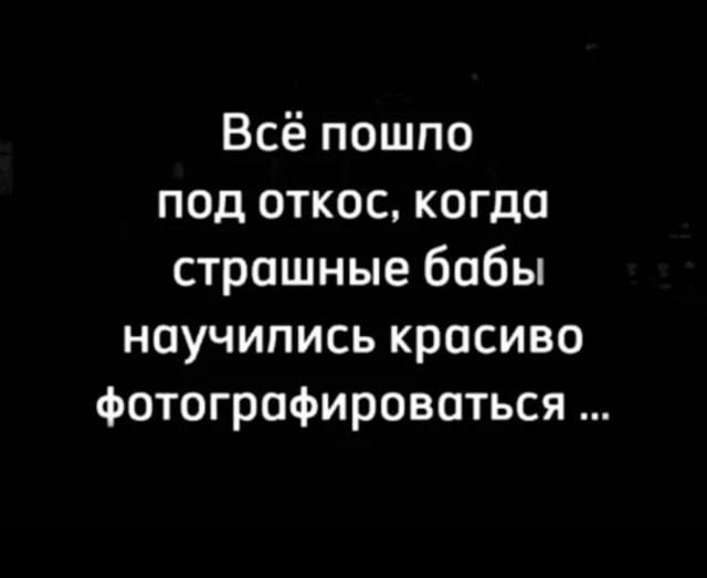 Всё пошло под откос, когда страшные бабы научились красиво фотографироваться ...
