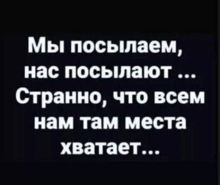 Мы посылаем, нас посылают ... Странно, что всем нам там места хватает...