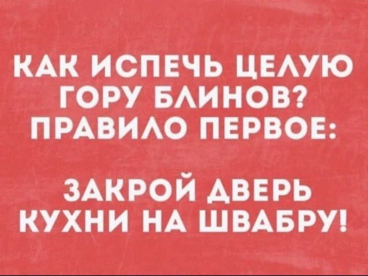 КАК ИСПЕЧЬ ЦЕЛУЮ ГОРУ БЛИНОВ? ПРАВИЛО ПЕРВОЕ: ЗАКРОЙ ДВЕРЬ КУХНИ НА ШВАБРУ!