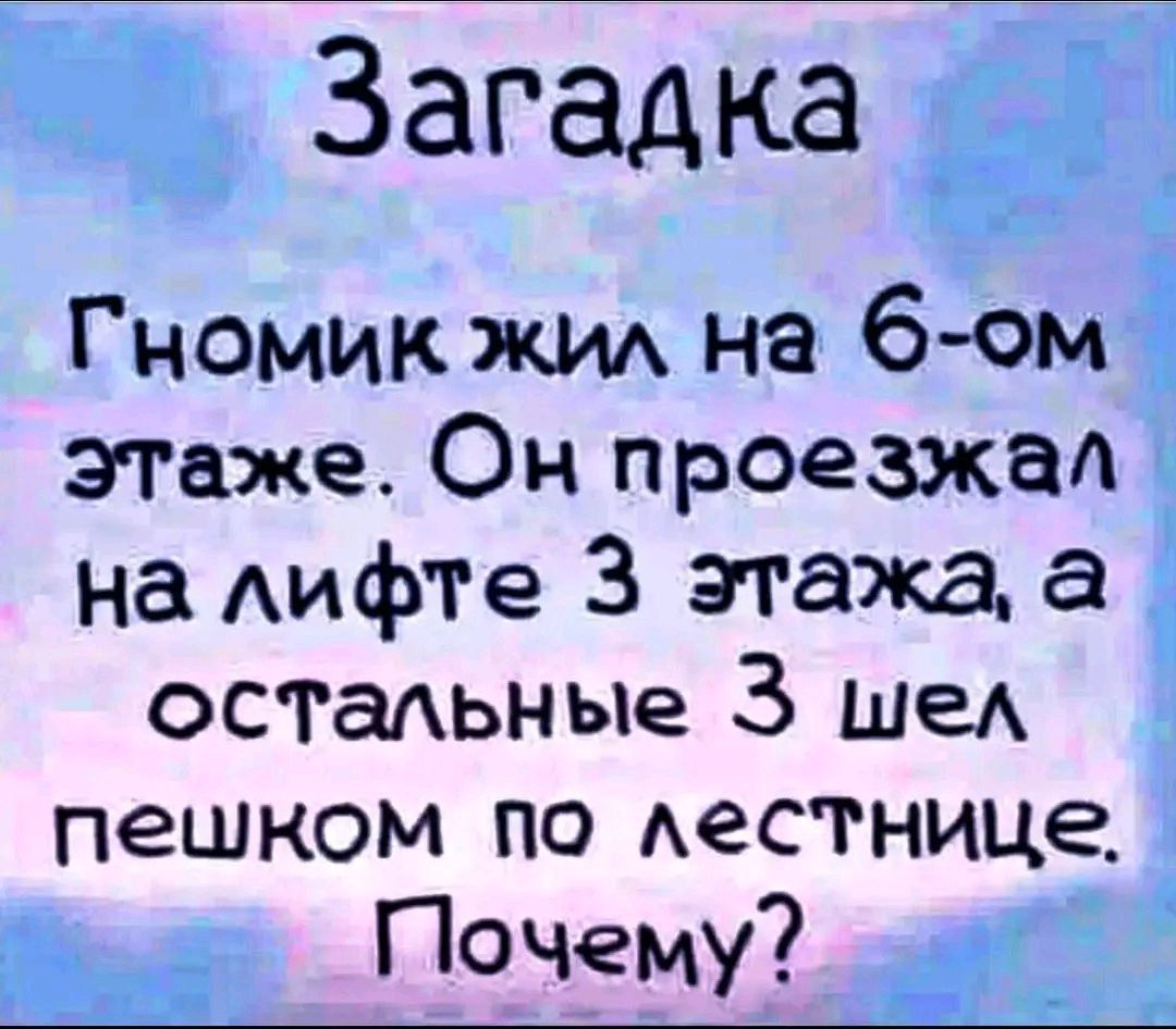Загадка Гномик жил на 6-ом этаже. Он проезжал на лифте 3 этажа, а остальные 3 шёл пешком по лестнице. Почему?