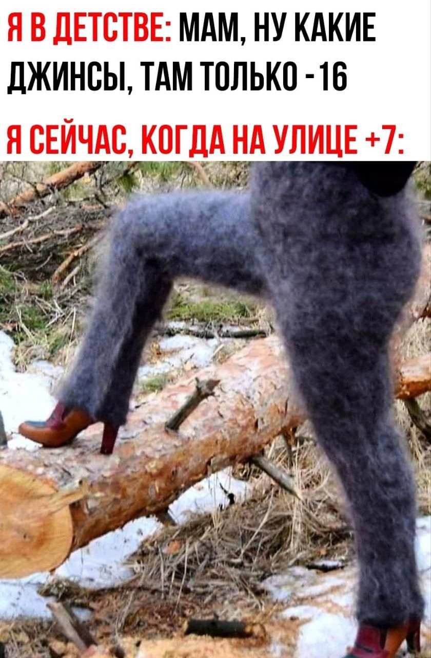 Я в детстве: мам, ну какие джинсы, там только -16
Я сейчас, когда на улице +7: