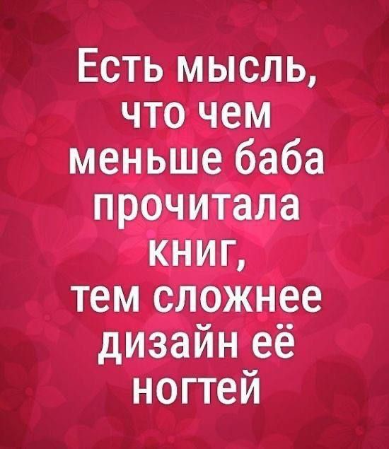 Есть мысль, что чем меньше баба прочитала книг, тем сложнее дизайн её ногтей