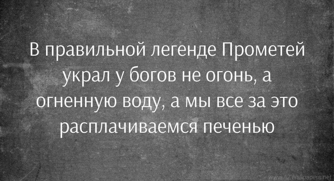 В правильной легенде Прометея украл у богов не огонь, а огненную воду, а мы все за это расплачивались печенью