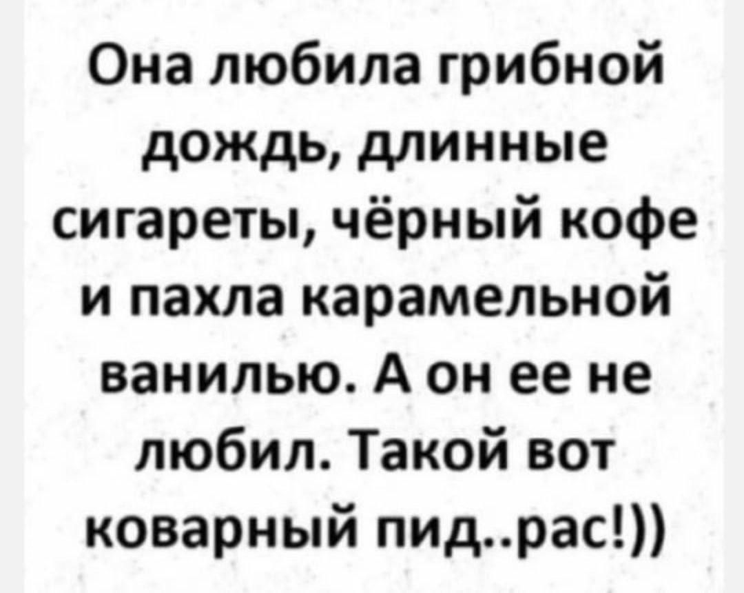 Она любила грибной дождь, длинные сигареты, чёрный кофе и пахла карамельной ванилью. А он ее не любил. Такой вот коварный пид..рас!))
