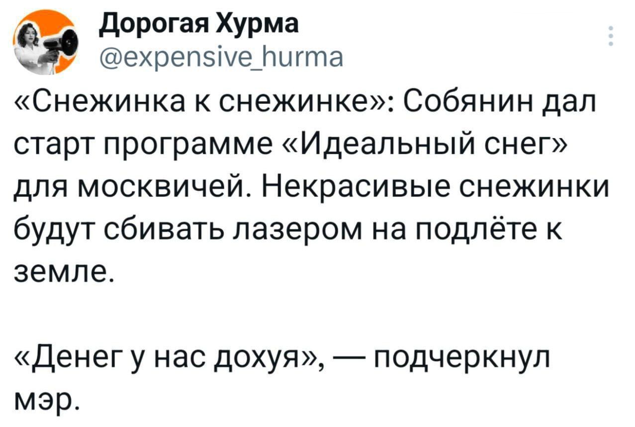 «Снезинка к снежинке»: Собянин дал старт программе «Идеальный снег» для москвичей. Некрасивые снежинки будут сбивать лазером на подлёте к земле.\n«Денег у нас дохуа», — подчеркнул мэр.