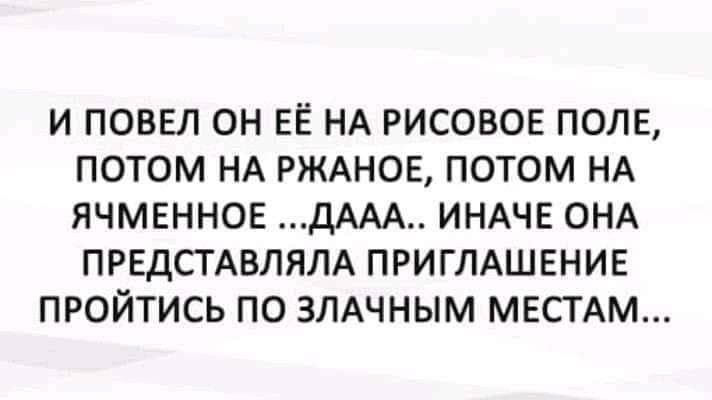 И повел он её на рисовое поле, потом на ржаное, потом на ячменное ...дааа.. иначе она представляла приглашение пройтись по злачным местам...