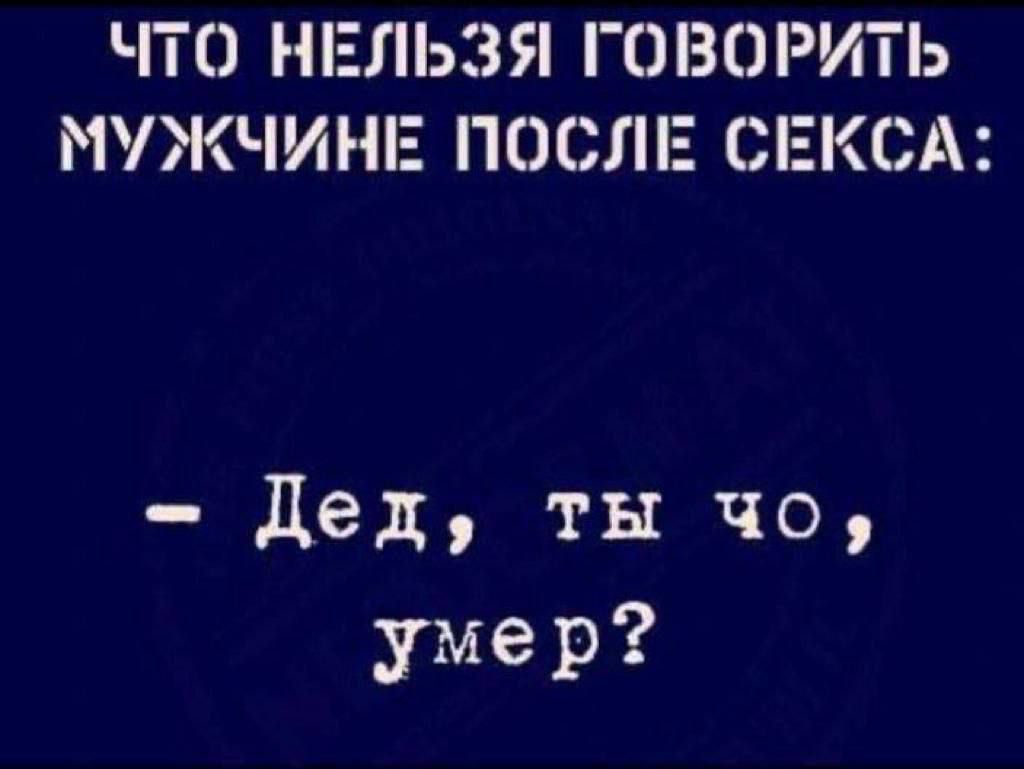 Что нельзя говорить мужчине после секса: - Дед, ты что, умер?