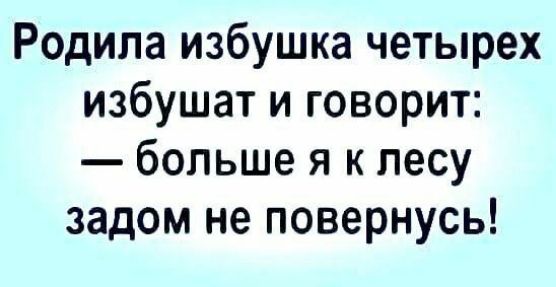 Родила избушка четверых избушат и говорит: — больше я к лесу задом не повернусь!