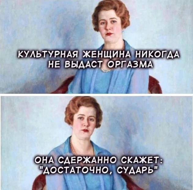 КУЛЬТУРНАЯ ЖЕНЩИНА НИКОГДА НЕ ВЫДАСТ ОРГАЗМА. ОНА СДЕРЖАННО СКАЖЕТ: 