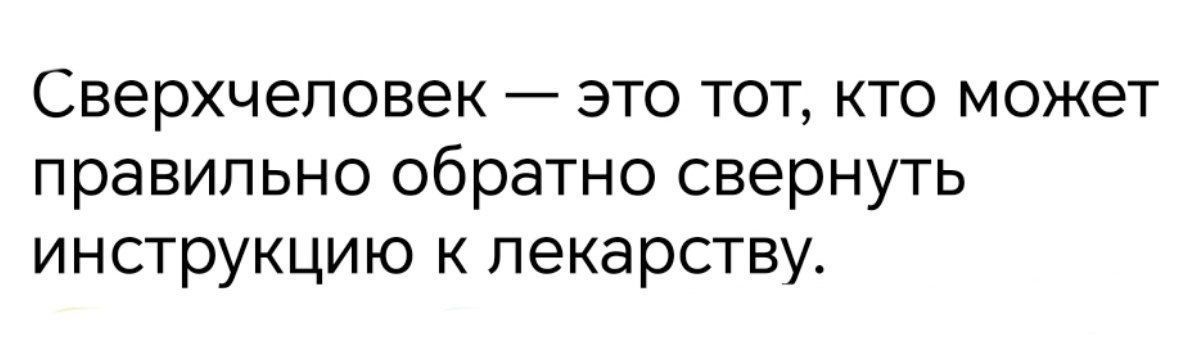 Сверхчеловек — это тот, кто может правильно обратиться свернуть инструкцию к лекарству.