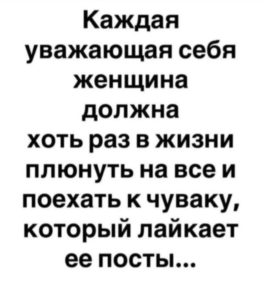 Каждая уважающая себя женщина должна хоть раз в жизни плюнуть на все и поехать к чуваку, который лайкает ее посты...
