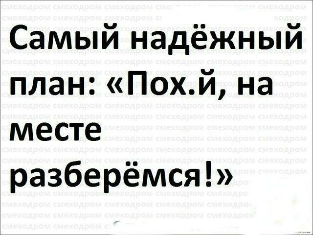 Самый надёжный план: «Похуй, на месте разберёмся!»