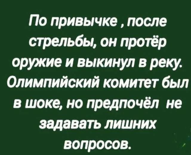 По привычке, после стрельбы, он протёр оружие и выкинул в реку. Олимпийский комитет был в шоке, но предпочёл не задавать лишних вопросов.