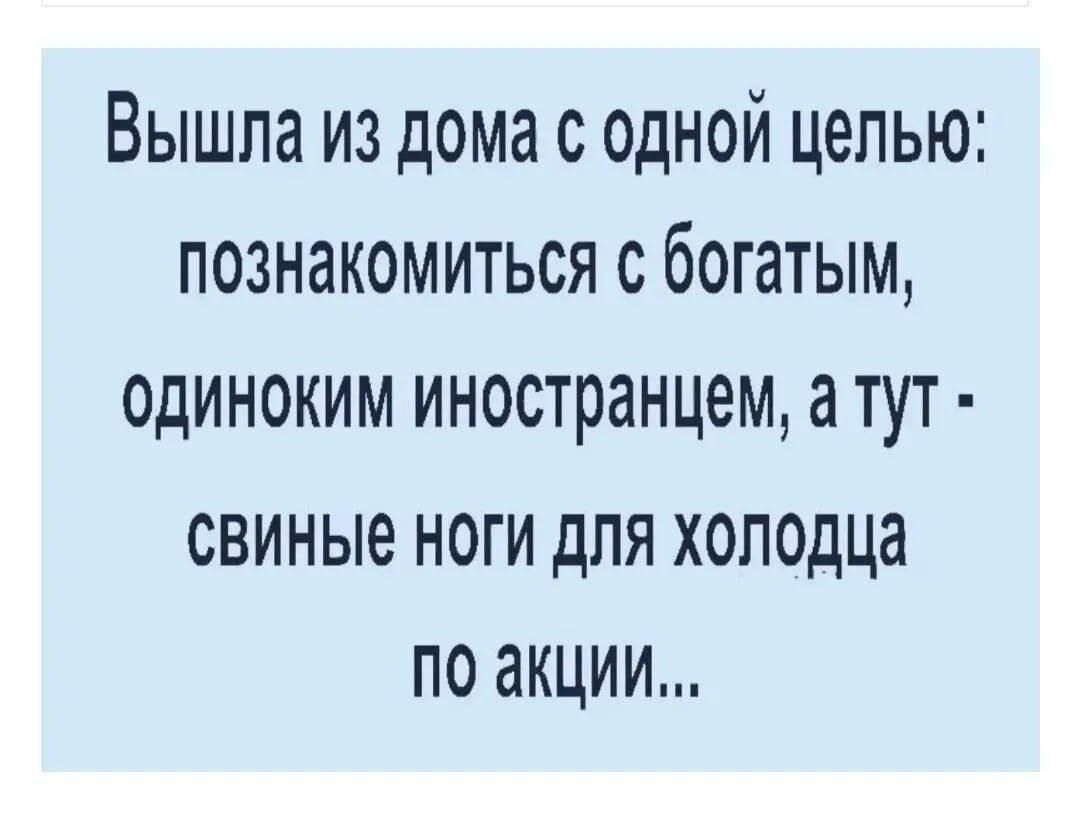 Вышла из дома с одной целью: познакомиться с богатым, одиноким иностранцем, а тут - свиные ноги для холода по акции...