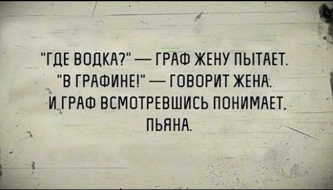«ГДЕ ВОДКА?» — «ГРАФ ЖЕНУ ХОЧЕТ ПОПРОБОВАТЬ.» «В ГРАФИНЕ!» — ГОВОРИТ ЖЕНА. И ГРАФ ВСМОТРЕВШИСЬ ПОНИМАЕТ. ПЬЯНА.
