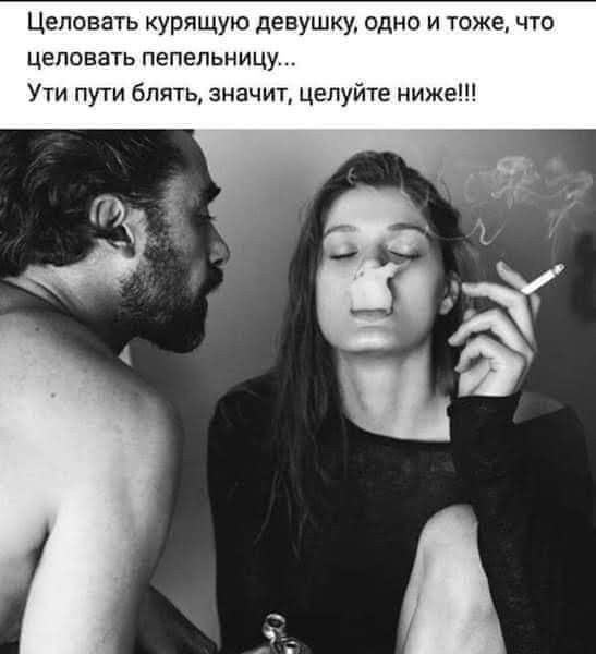 Целовaть курящую девушку, одно и то же, что целовать пепельницу... Ути пути блять, значит, целуйте ниже!!!