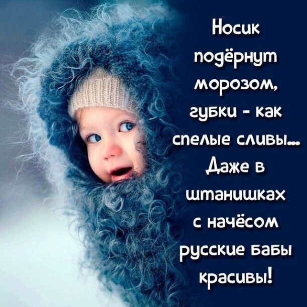 Носик подёрнут морозом, зубки - как спелые сливы... Даже в штанишках с начёсом русские бабы красивы!