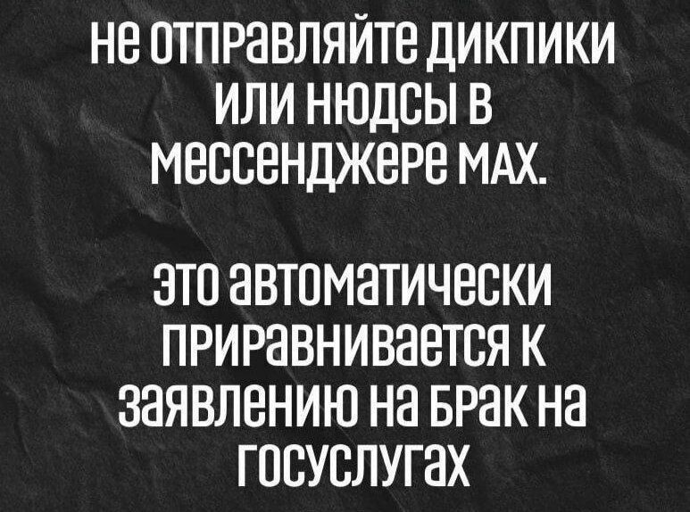 не отправляйте дикпики или нудcы в мессенджере мах. Это автоматически приравнивается к заявлению на брак на госуслугах