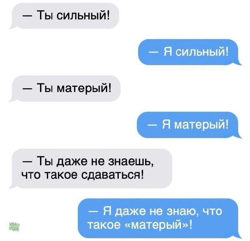 — Ты сильный! — Я сильный! — Ты матерый! — Я матерый! — Ты даже не знаешь, что такое сдаваться! — Я даже не знаю, что такое «матерый»!