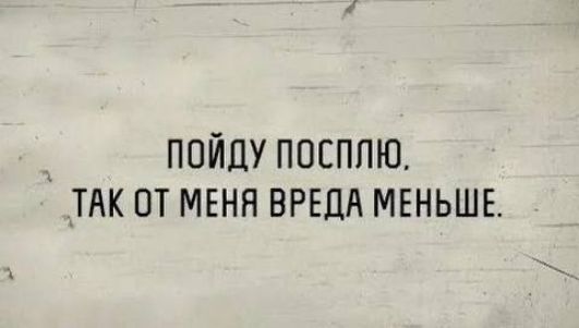 пойду посполю, так от меня вреда меньше.