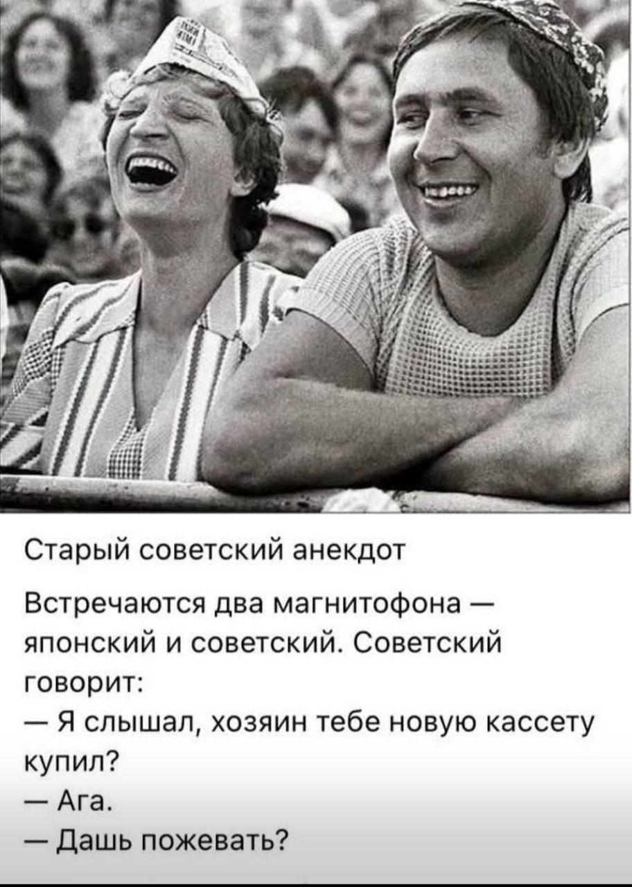Старый советский анекдот Встречаются два магнитофона — японский и советский. Советский говорит: — Я слышал, хозяин тебе новую кассету купил? — Ага. — Дашь пожевать?