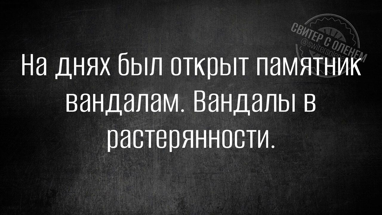 На днях был открыт памятник вандалам. Вандалы в расстерянности.
