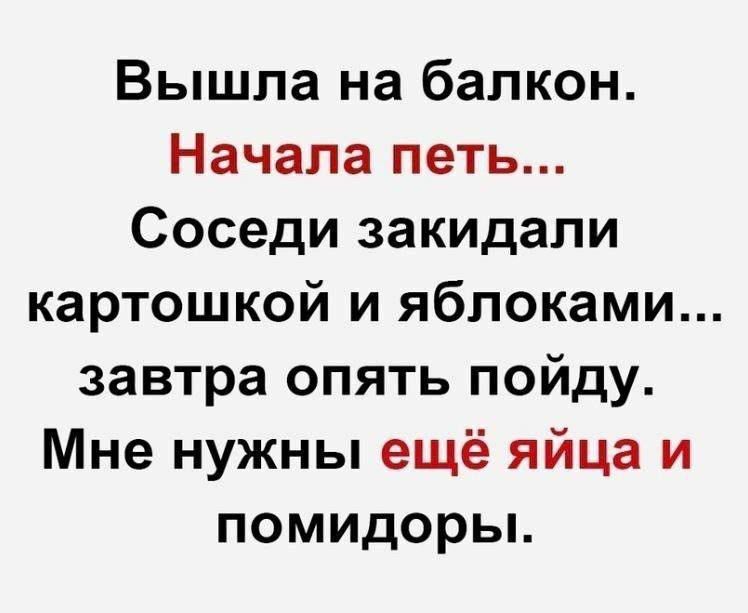 Вышла на балкон. Начала петь... Соседи закидали картошкой и яблоками... завтра опять пойду. Мне нужны ещё яйца и помидоры.