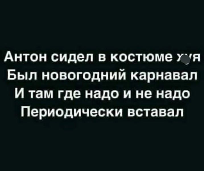 Антон сидел в костюме у... Был новогодний карнавал И там где надо и не надо Периодически вставал