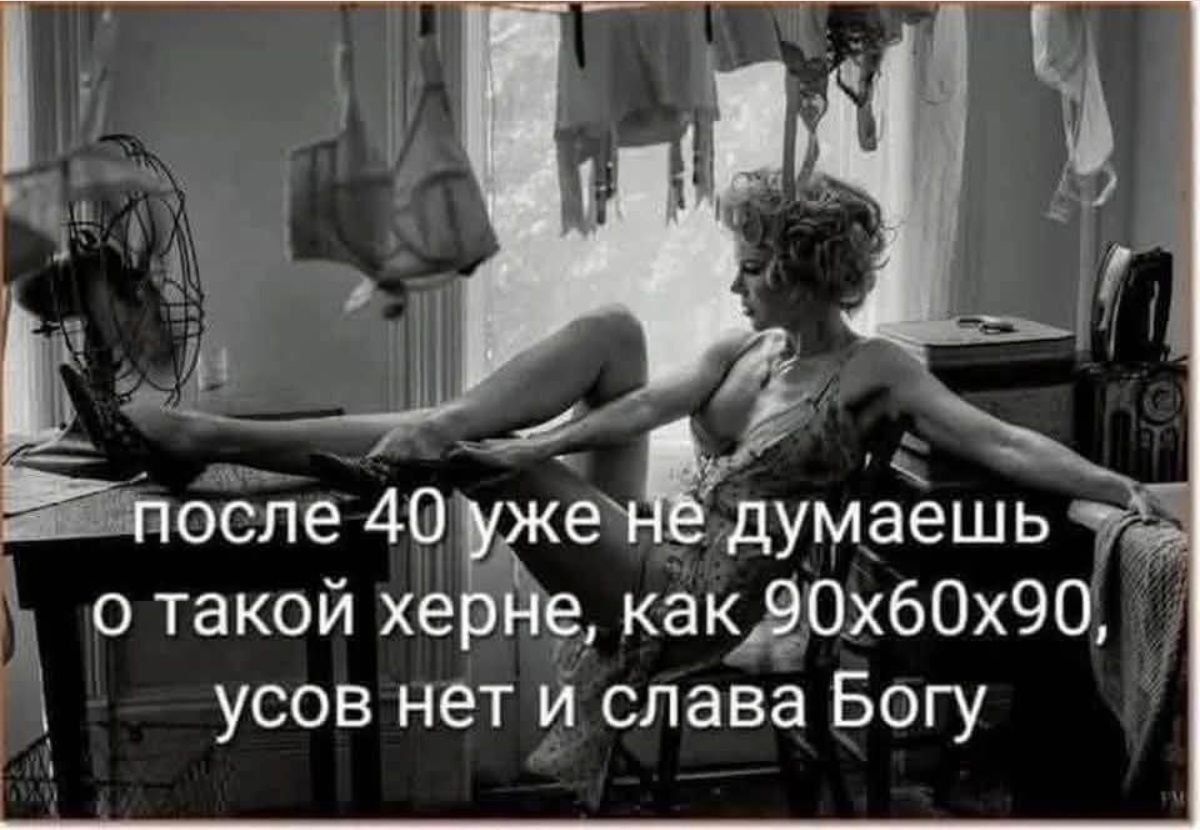 После 40 уже не думаешь о такой херне, как 90x60x90, усов нет и слава Богу