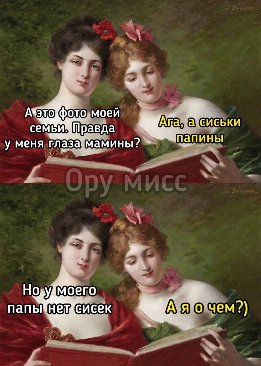 А это фото моей семьи. Правда у меня глаза мамины?\nАга, а сиськи папины\nНо у моего папы нет siseк\nА я о чем?