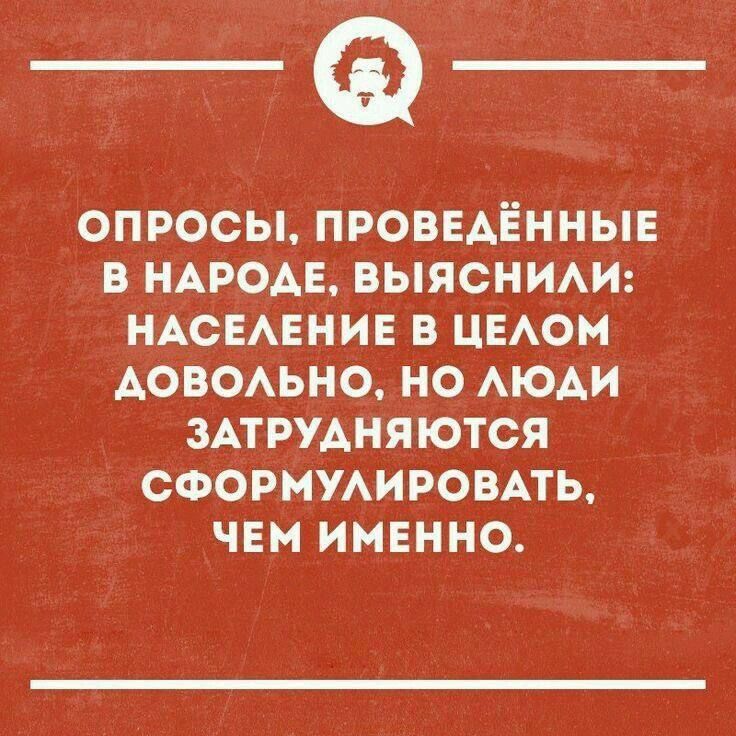 ОПРОСЫ, ПРОВЕДЁННЫЕ В НАРОДЕ, ВЫЯСНИЛИ: НАСЕЛЕНИЕ В ЦЕЛОМ ДОВОЛЬНО, НО ЛЮДИ ЗАТРУДНЯЮТСЯ СФОРМУЛИРОВАТЬ, ЧЕМ ИМЕННО.