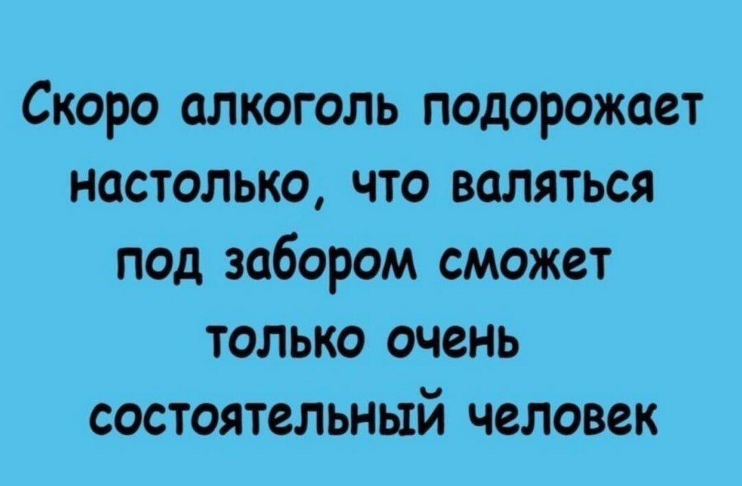 Скоро алкоголь подорожает настолько, что валяться под забором сможет только очень состоятельный человек