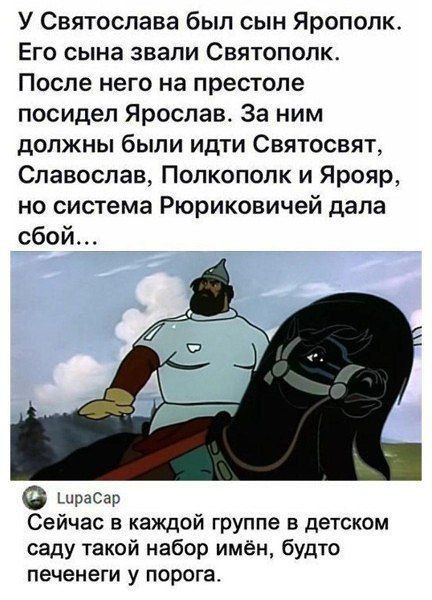 У Святослава был сын Ярополк. Его сына звали Святополк. После него на престоле посидел Ярослав. За ним должны были идти Святосвет, Славослав, Полкополк и Яроря, но система Рюриковичей дала сбой… Сейчас в каждой группе в детском саду такой набор имён, будто печеньки у порога.