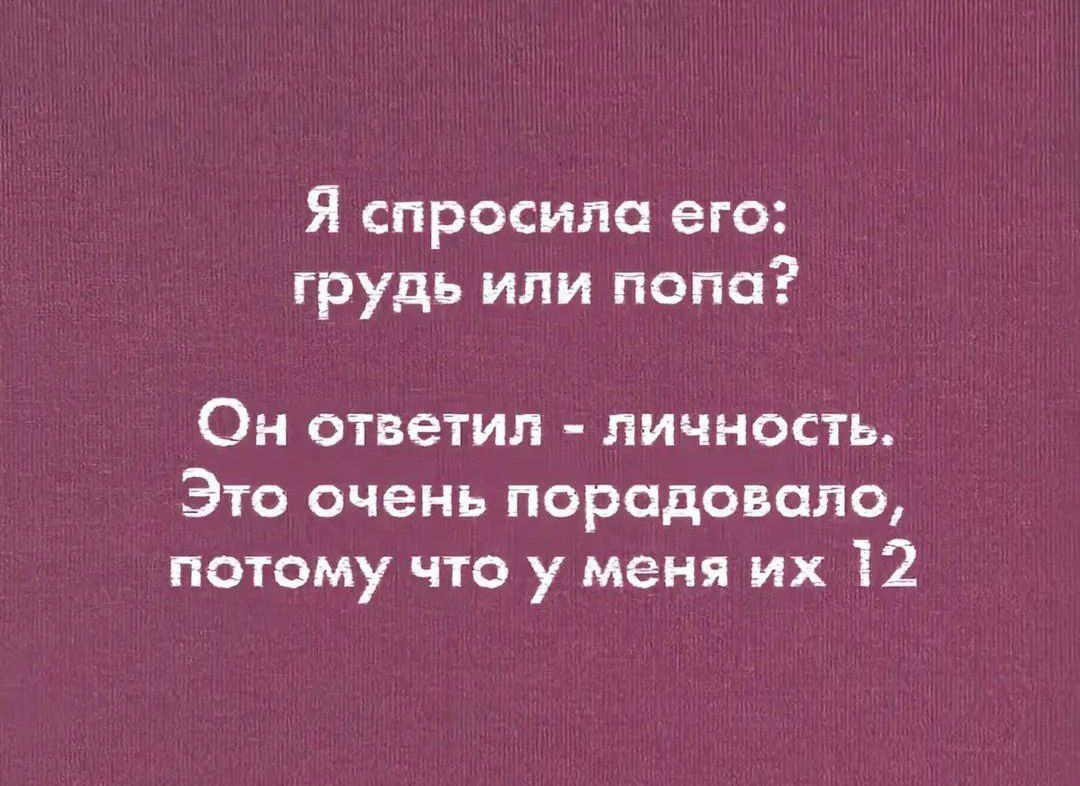 Я спросила его: грудь или попа? Он ответил - личность. Это очень порадовало, потому что у меня их 12